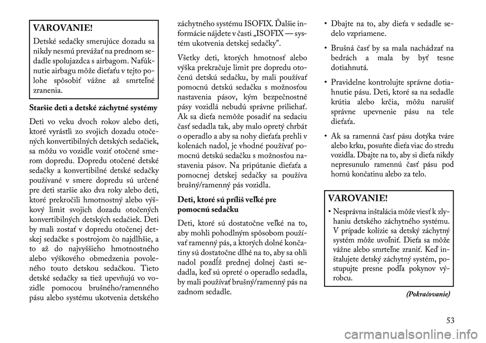 Lancia Thema 2013  Návod na použitie a údržbu (in Slovak) VAROVANIE!
Detské sedačky smerujúce dozadu sa
nikdy nesmú prevážať na prednom se-
dadle spolujazdca s airbagom. Nafúk-
nutie airbagu môže dieťaťu v tejto po-
lohe spôsobiť vážne až sm