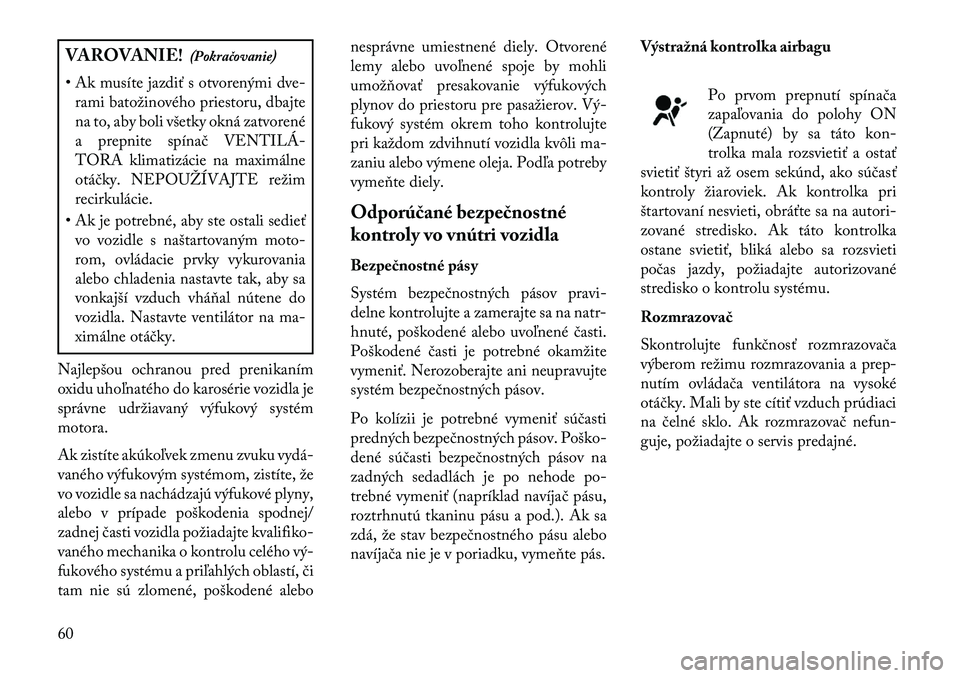 Lancia Thema 2013  Návod na použitie a údržbu (in Slovak) VAROVANIE!(Pokračovanie)
• Ak musíte jazdiť s otvorenými dve- rami batožinového priestoru, dbajte
na to, aby boli všetky okná zatvorené
a prepnite spínač VENTILÁ