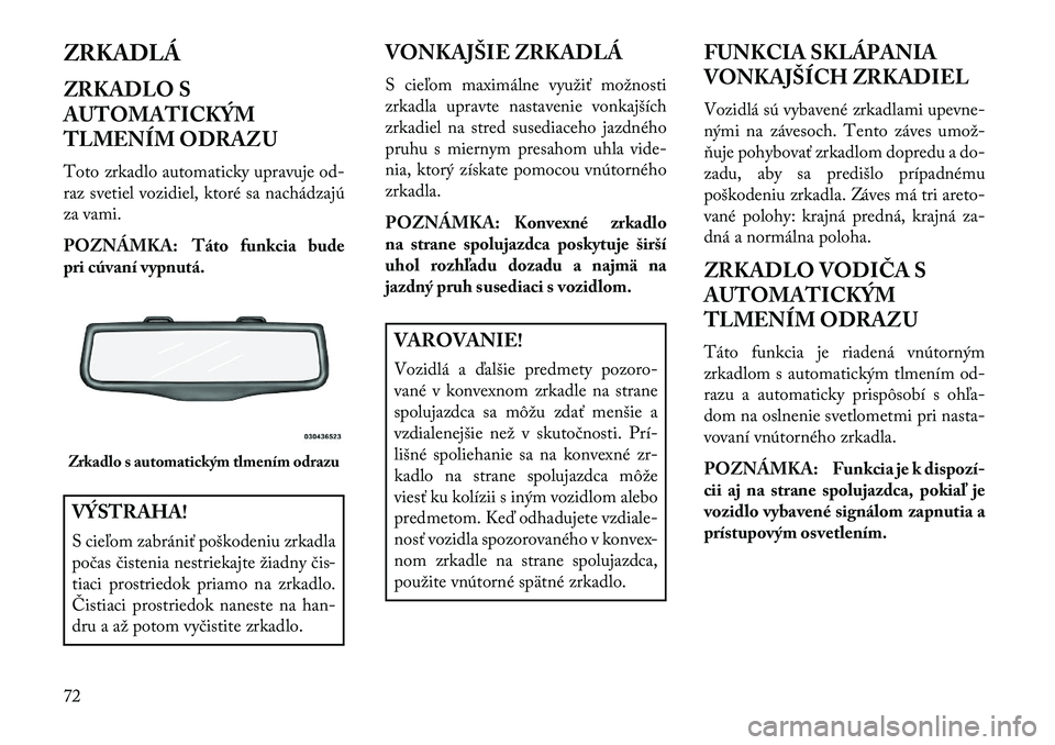 Lancia Thema 2013  Návod na použitie a údržbu (in Slovak) ZRKADLÁ
ZRKADLO S
AUTOMATICKÝM
TLMENÍM ODRAZU
Toto zrkadlo automaticky upravuje od-
raz svetiel vozidiel, ktoré sa nachádzajú
za vami.
POZNÁMKA: Táto funkcia bude
pri cúvaní vypnutá.VÝSTRA