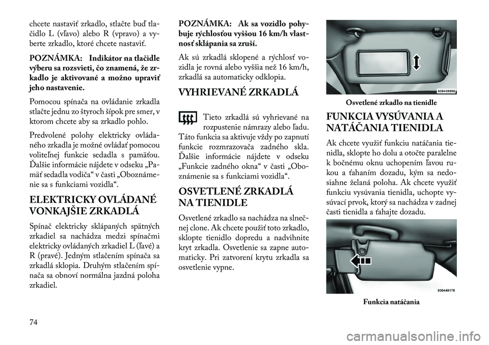 Lancia Thema 2013  Návod na použitie a údržbu (in Slovak) chcete nastaviť zrkadlo, stlačte buď tla-
čidlo L (vľavo) alebo R (vpravo) a vy-
berte zrkadlo, ktoré chcete nastaviť.
POZNÁMKA: Indikátor na tlačidle
výberu sa rozsvieti, čo znamená, že