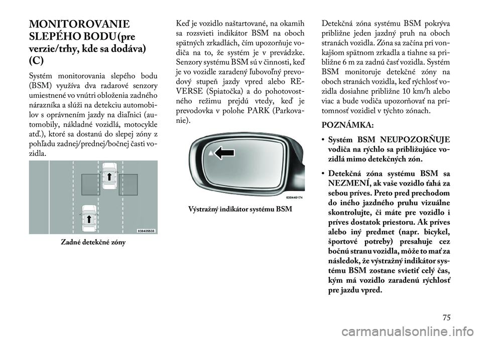 Lancia Thema 2013  Návod na použitie a údržbu (in Slovak) MONITOROVANIE
SLEPÉHO BODU (pre
verzie/trhy, kde sa dodáva)
(C)
Systém monitorovania slepého bodu
(BSM) využíva dva radarové senzory
umiestnené vo vnútri obloženia zadného
nárazníka a sl