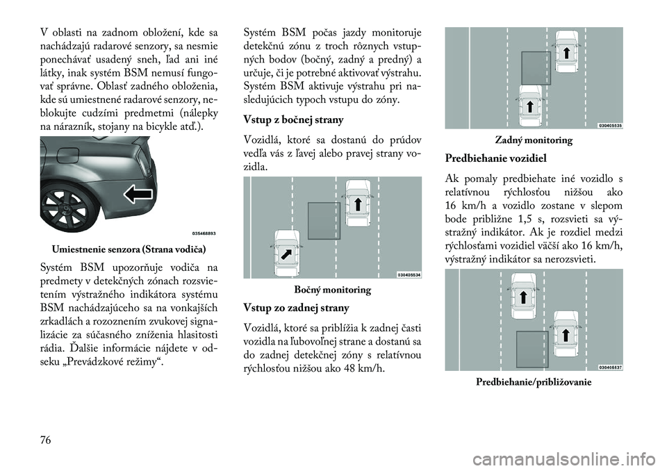 Lancia Thema 2013  Návod na použitie a údržbu (in Slovak) V oblasti na zadnom obložení, kde sa
nachádzajú radarové senzory, sa nesmie
ponechávať usadený sneh, ľad ani iné
látky, inak systém BSM nemusí fungo-
vať správne. Oblasť zadného oblo