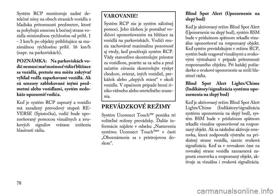 Lancia Thema 2013  Návod na použitie a údržbu (in Slovak) Systém RCP monitoruje zadné de-
tekčné zóny na oboch stranách vozidla z
hľadiska prítomnosti predmetov, ktoré
sa pohybujú smerom k bočnej strane vo-
zidla minimálnou rýchlosťou od pribl.