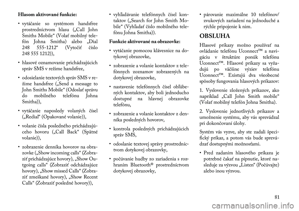 Lancia Thema 2013  Návod na použitie a údržbu (in Slovak) Hlasom aktivované funkcie:
• vytáčanie so systémom handsfreeprostredníctvom hlasu („Call John
Smiths Mobile“ (Volať mobilný tele-
fón Johna Smitha) alebo „Dial
248 555-1212“ (Vytoči