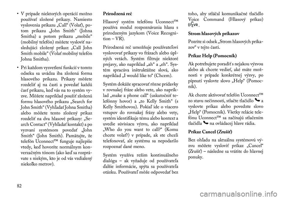 Lancia Thema 2013  Návod na použitie a údržbu (in Slovak) • V prípade niektorých operácií možnopoužívať zložené príkazy. Namiesto
vyslovenia príkazu „Call“ (Volať), po-
tom príkazu „John Smith“ (Johna
Smitha) a potom príkazu „mobil