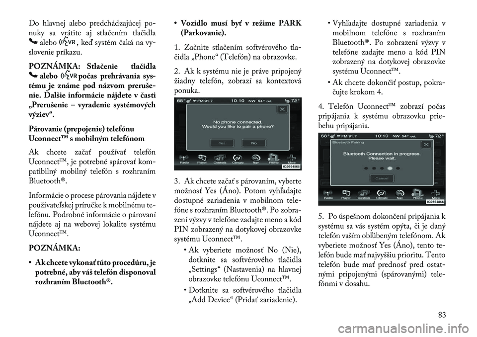 Lancia Thema 2013  Návod na použitie a údržbu (in Slovak) Do hlavnej alebo predchádzajúcej po-
nuky sa vrátite aj stlačením tlačidla
alebo
, keď systém čaká na vy-
slovenie príkazu.
POZNÁMKA: Stlačenie tlačidla
alebo
počas prehrávania sys-
t