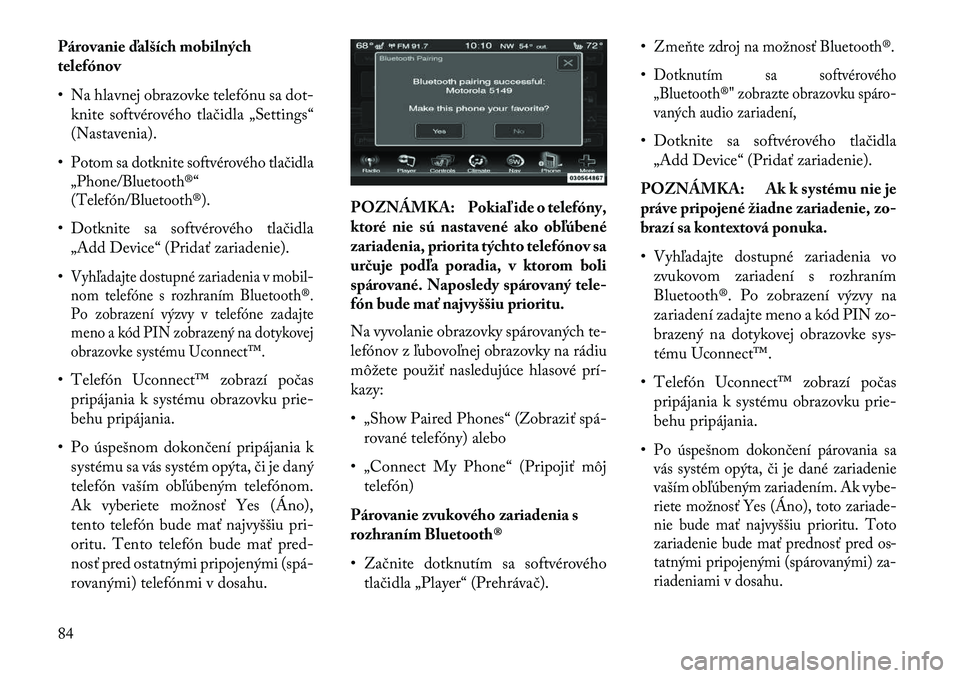 Lancia Thema 2013  Návod na použitie a údržbu (in Slovak) Párovanie ďalších mobilných
telefónov
• Na hlavnej obrazovke telefónu sa dot-knite softvérového tlačidla „Settings“
(Nastavenia).
•Potom sa dotknite softvérového tlačidla
„Phone