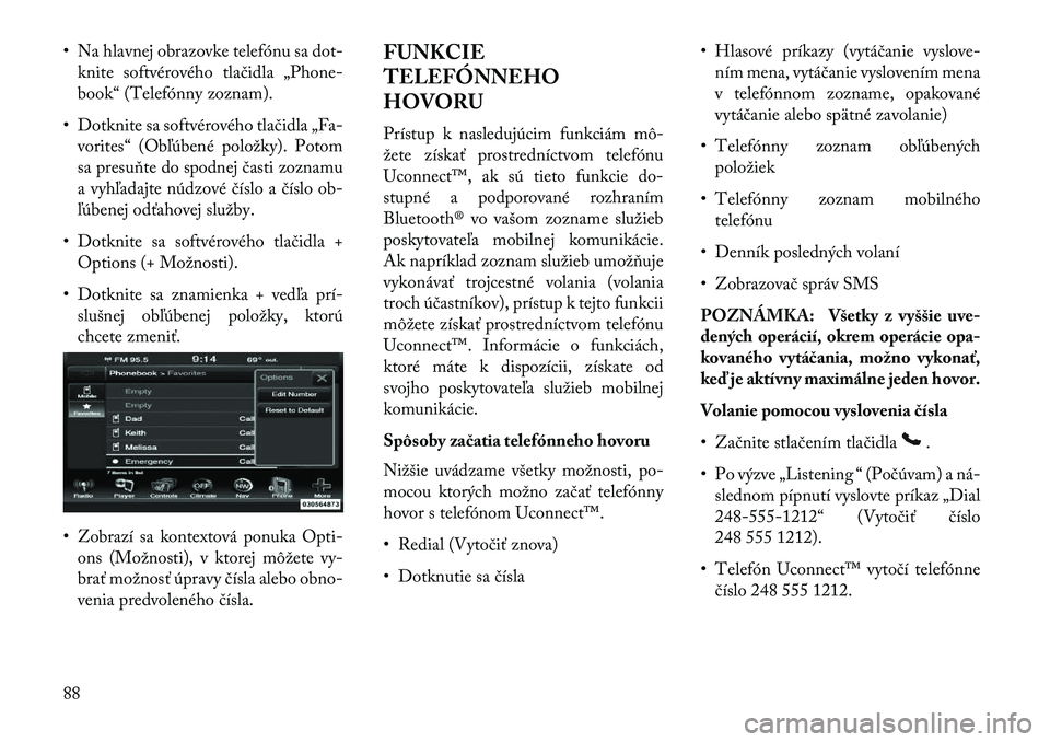 Lancia Thema 2013  Návod na použitie a údržbu (in Slovak) • Na hlavnej obrazovke telefónu sa dot-knite softvérového tlačidla „Phone-
book“ (Telefónny zoznam).
• Dotknite sa softvérového tlačidla „Fa- vorites“ (Obľúbené položky). Potom