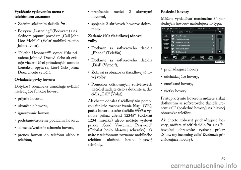Lancia Thema 2013  Návod na použitie a údržbu (in Slovak) Vytáčanie vyslovením mena v
telefónnom zozname
• Začnite stlačením tlačidla
.
• Po výzve „Listening “ (Počúvam) a ná