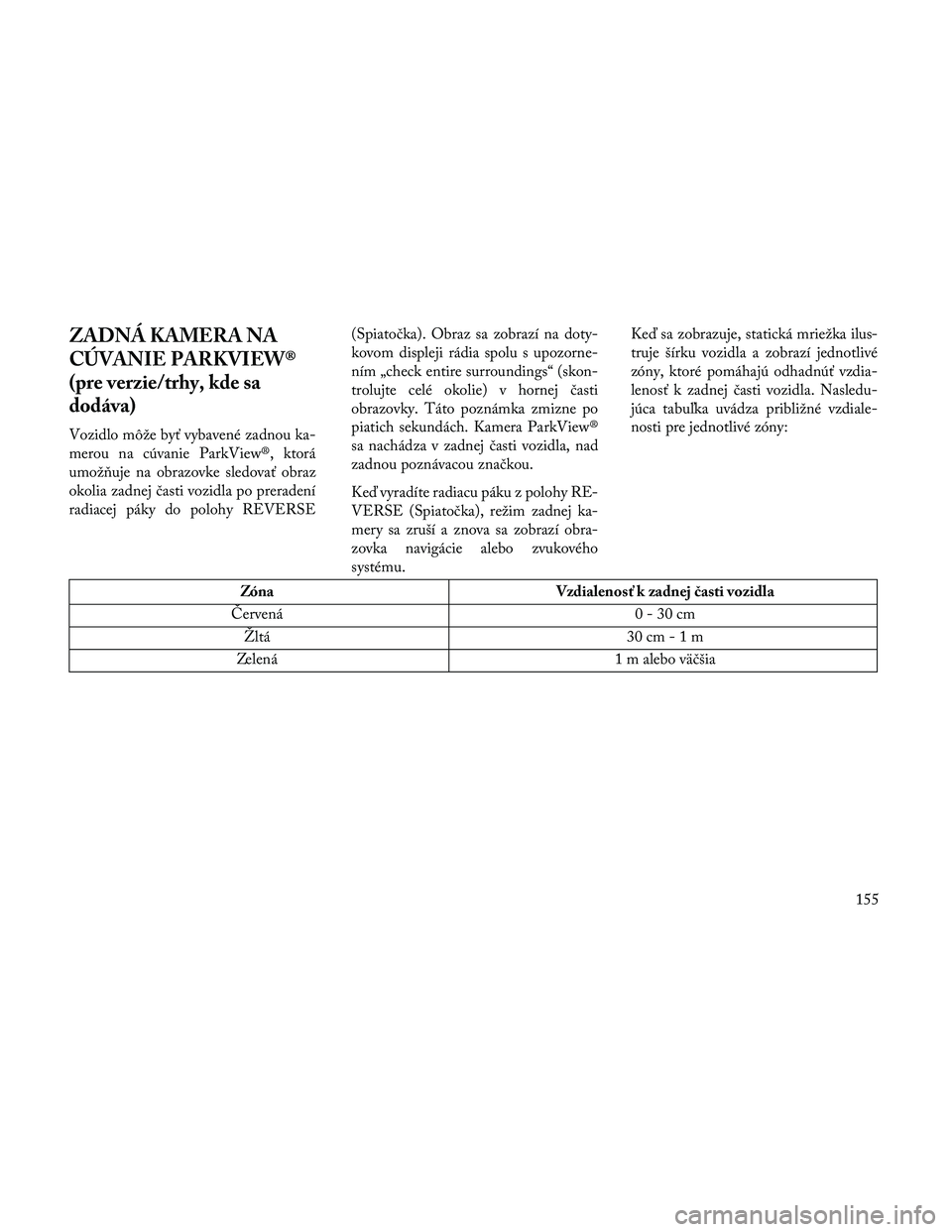 Lancia Thema 2014  Návod na použitie a údržbu (in Slovak) ZADNÁ KAMERA NA
CÚVANIE PARKVIEW®
(pre verzie/trhy, kde sa
dodáva)
Vozidlo môže byť vybavené zadnou ka-
merou na cúvanie ParkView®, ktorá
umož\buje na obrazovke sledovať obraz
okolia zadn
