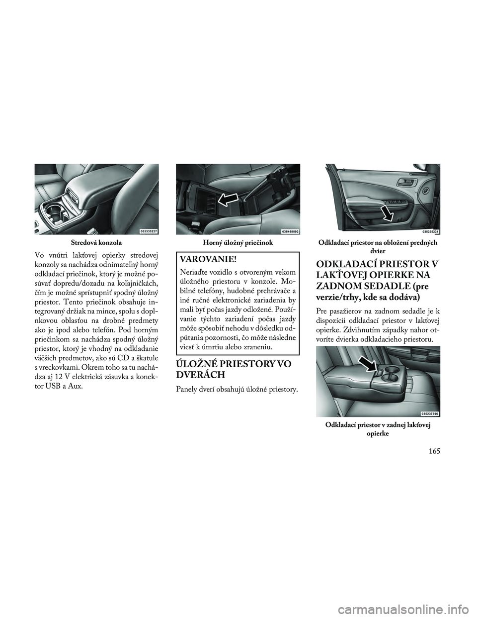 Lancia Thema 2014  Návod na použitie a údržbu (in Slovak) Vo vnútri lakťovej opierky stredovej
konzoly sa nachádza odnímateľný horný
odkladací priečinok, ktorý je možné po-
súvať dopredu/dozadu na koľajničkách,
čím je možné sprístupniť