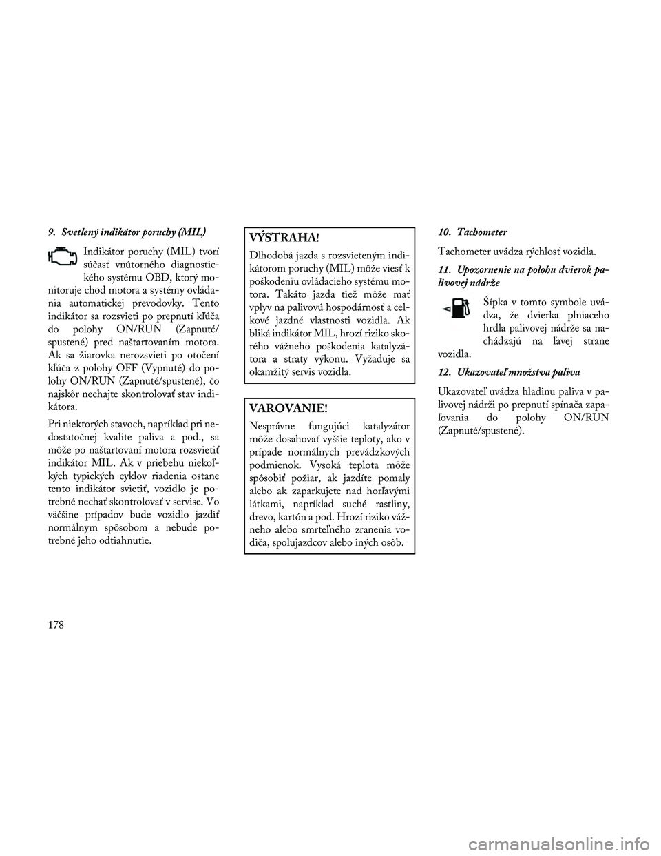 Lancia Thema 2014 Návod na použitie a údržbu (in Slovak) 9. Svetlený indikátor poruchy (MIL)Indikátor poruchy (MIL) tvorí
súčasť vnútorného diagnostic-
kého systému OBD, ktorý mo-
nitoruje chod motora a systémy ovláda-
nia automatickej prevodo Lancia Thema 2014 Návod na použitie a údržbu (in Slovak) 9. Svetlený indikátor poruchy (MIL)Indikátor poruchy (MIL) tvorí
súčasť vnútorného diagnostic-
kého systému OBD, ktorý mo-
nitoruje chod motora a systémy ovláda-
nia automatickej prevodo