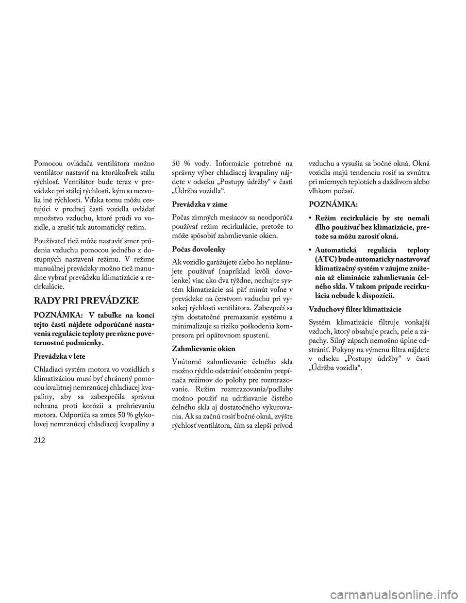 Lancia Thema 2014  Návod na použitie a údržbu (in Slovak) Pomocou ovládača ventilátora možno
ventilátor nastaviť na ktorúkoľvek stálu
rýchlosť. Ventilátor bude teraz v pre-
vádzke pri stálej rýchlosti, kým sa nezvo-
lia iné rýchlosti. Vďak
