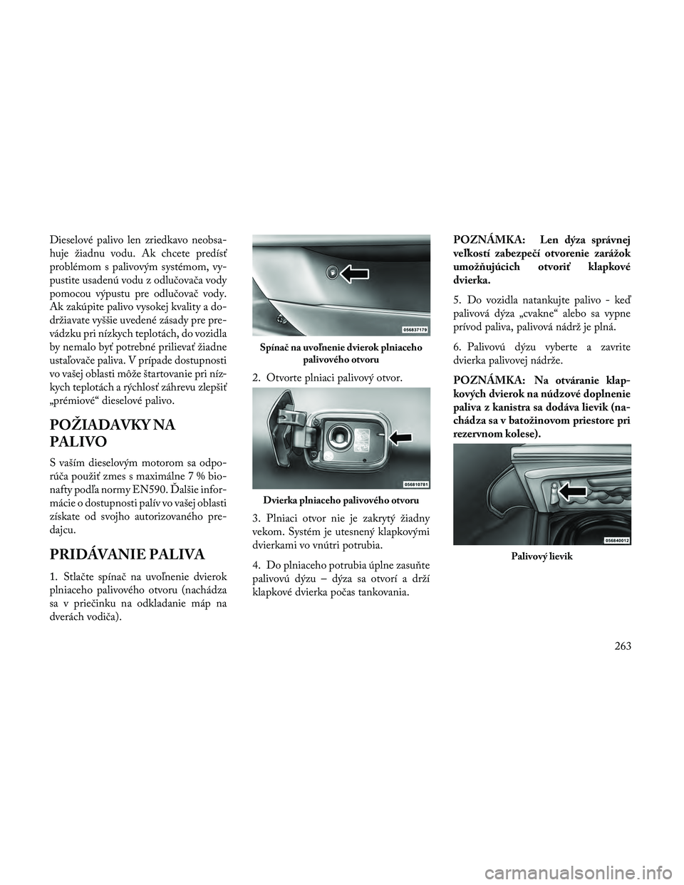 Lancia Thema 2014  Návod na použitie a údržbu (in Slovak) Dieselové palivo len zriedkavo neobsa-
huje žiadnu vodu. Ak chcete predísť
problémom s palivovým systémom, vy-
pustite usadenú vodu z odlučovača vody
pomocou výpustu pre odlučovač vody.
A