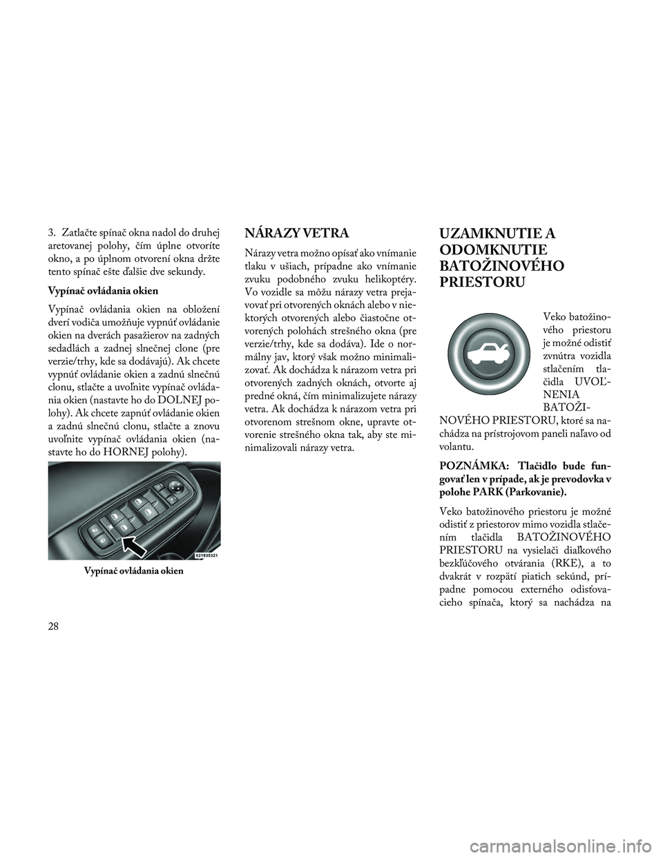 Lancia Thema 2014  Návod na použitie a údržbu (in Slovak) 3. Zatlačte spínač okna nadol do druhej
aretovanej polohy, čím úplne otvoríte
okno, a po úplnom otvorení okna držte
tento spínač ešte ďalšie dve sekundy.
Vypínač ovládania okien
Vyp