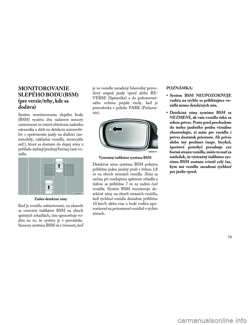 Lancia Thema 2014  Návod na použitie a údržbu (in Slovak) MONITOROVANIE
SLEPÉHO BODU (BSM)
(pre verzie/trhy, kde sa
dodáva)
Systém monitorovania slepého bodu
(BSM) využíva dva radarové senzory
umiestnené vo vnútri obloženia zadného
nárazníka a s