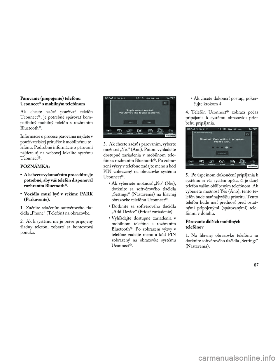 Lancia Thema 2014  Návod na použitie a údržbu (in Slovak) Párovanie (prepojenie) telefónu
Uconnect® s mobilným telefónom
Ak chcete začať používať telefón
Uconnect®, je potrebné spárovať kom-
patibilný mobilný telefón s rozhraním
Bluetooth�