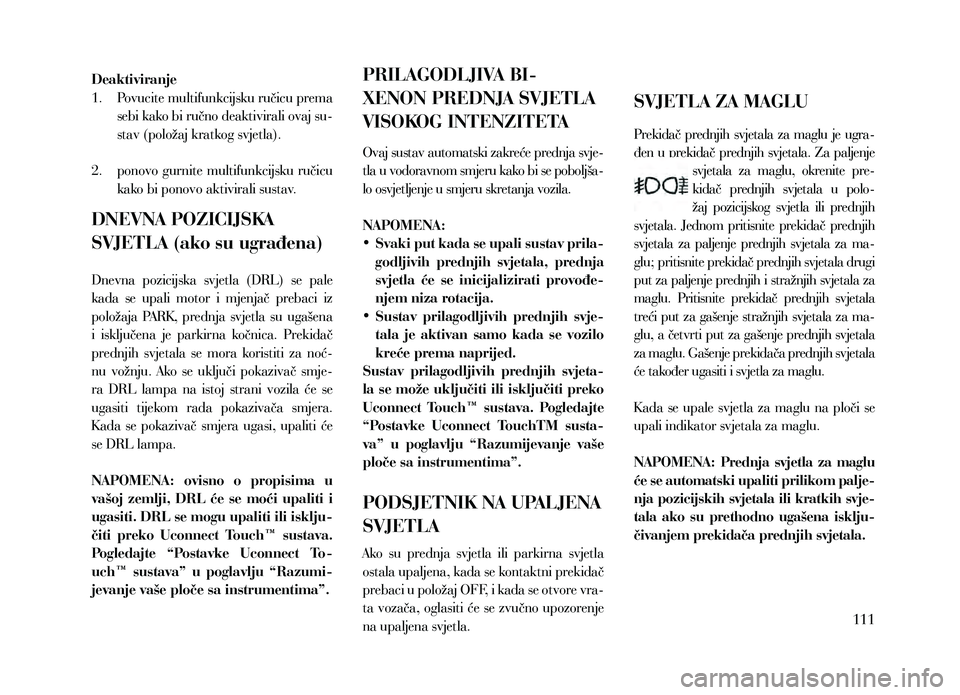 Lancia Thema 2013 Knjižica za upotrebu i održavanje (in Serbian) Deaktiviranje
1.
P
ovucite multifunkcijsku ručicu prema
sebi kako bi ručno deaktivirali ovaj su-
stav (položaj kratkog svjetla).
2.
ponovo
gurnite multifunkcijsku ručicu
kako bi ponovo a Lancia Thema 2013 Knjižica za upotrebu i održavanje (in Serbian) Deaktiviranje
1.
P
ovucite multifunkcijsku ručicu prema
sebi kako bi ručno deaktivirali ovaj su-
stav (položaj kratkog svjetla).
2.
ponovo
gurnite multifunkcijsku ručicu
kako bi ponovo a