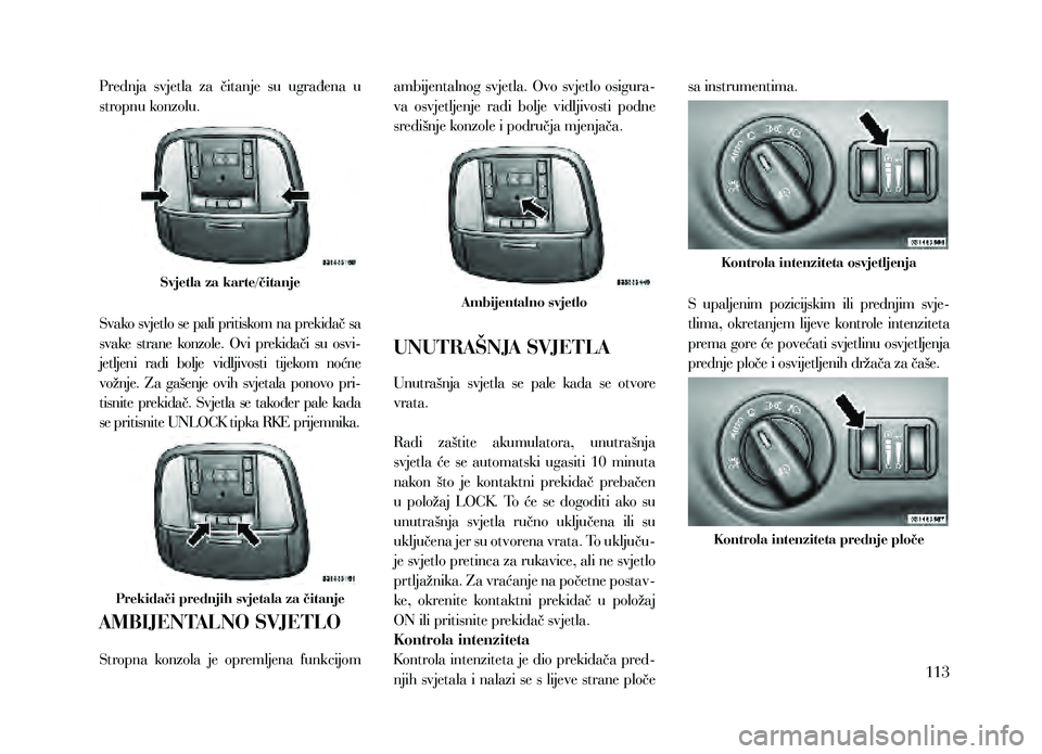 Lancia Thema 2013 Knjižica za upotrebu i održavanje (in Serbian) Prednja svjetla za čitanje su ugrađena u
stropnu konzolu.
Svjetla za karte/čitanje
Svako svjetlo se pali pritiskom na prekidač sa
svake strane konzole. Ovi prekidači su osvi-
jetlje Lancia Thema 2013 Knjižica za upotrebu i održavanje (in Serbian) Prednja svjetla za čitanje su ugrađena u
stropnu konzolu.
Svjetla za karte/čitanje
Svako svjetlo se pali pritiskom na prekidač sa
svake strane konzole. Ovi prekidači su osvi-
jetlje