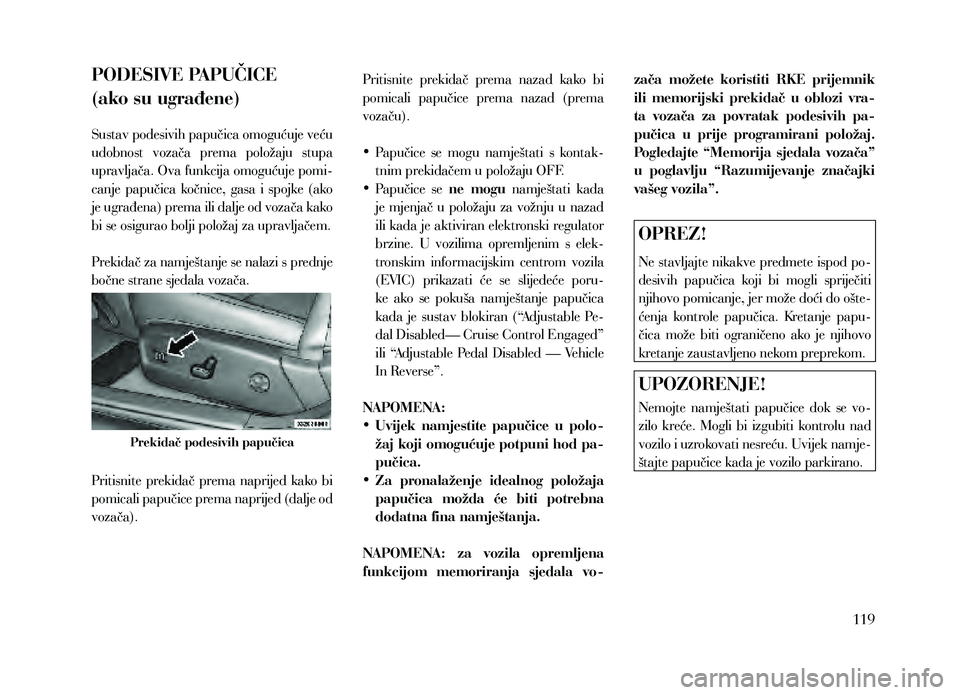 Lancia Thema 2013  Knjižica za upotrebu i održavanje (in Serbian) PODESIVE PAPUČICE  
(ako su ugrađene)
Sustav podesivih papučica omogućuje veću 
udobnost  vozača  prema  položaju  stupa 
upravljača. Ova funkcija omogućuje pomi-
canje  papučica  kočnice, 