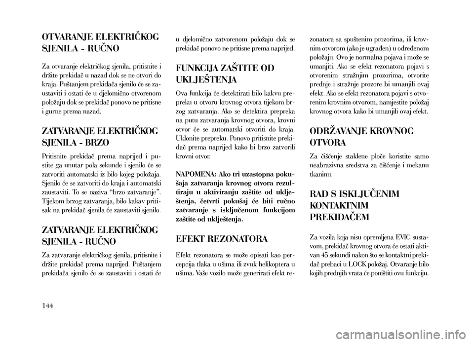 Lancia Thema 2013  Knjižica za upotrebu i održavanje (in Serbian) OTVARANJE ELEKTRIČKOG 
SJENILA - RUČNO
Za otvaranje električkog sjenila, pritisnite i 
držite prekidač u nazad dok se ne otvori do 
kraja. Puštanjem prekidača sjenilo će se za-
ustaviti  i  os
