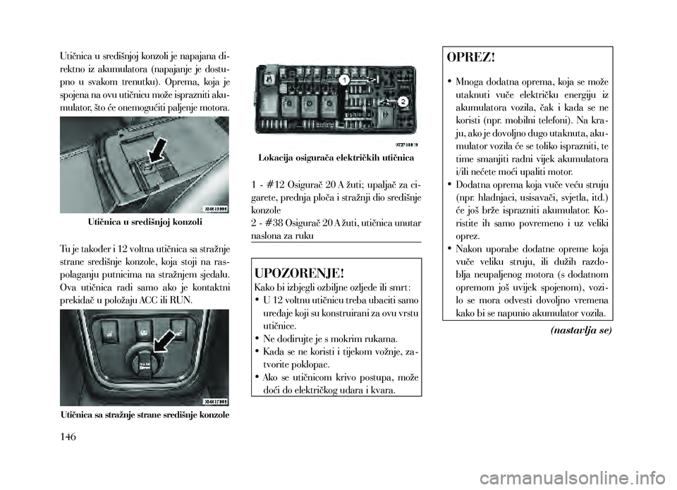 Lancia Thema 2013  Knjižica za upotrebu i održavanje (in Serbian) Utičnica u središnjoj konzoli je napajana di-
rektno  iz  akumulatora  (napajanje  je  dostu-
pno  u  svakom  trenutku).  Oprema,  koja  je 
spojena na ovu utičnicu može isprazniti aku-
mulator, 