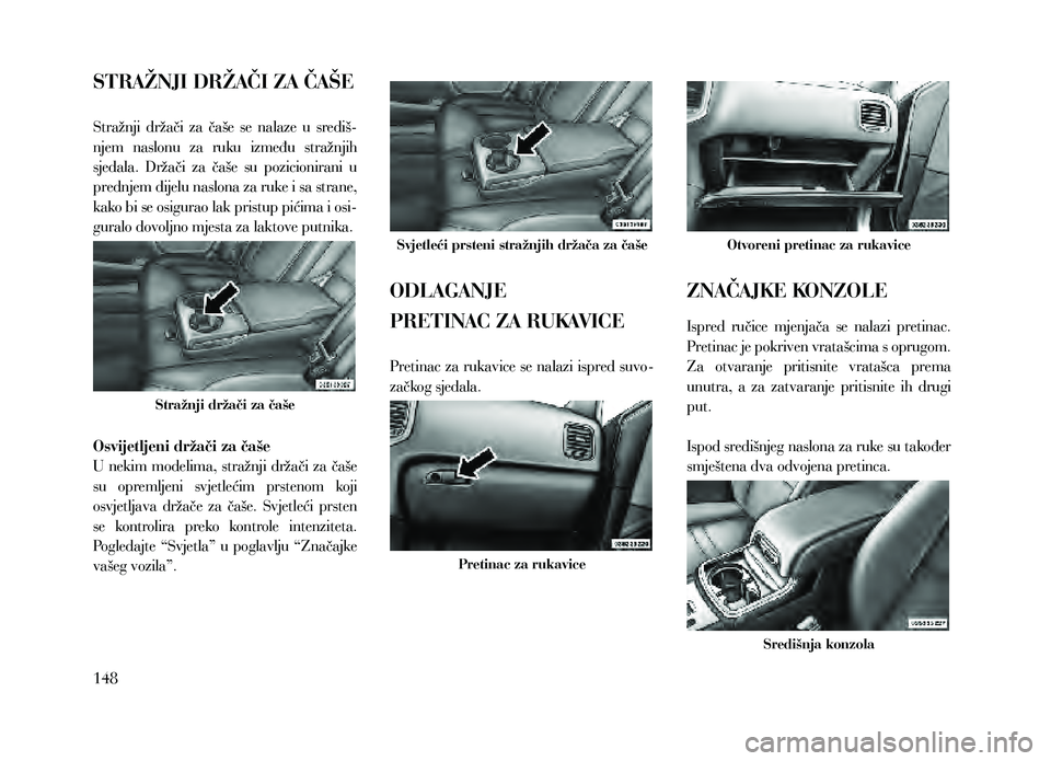 Lancia Thema 2013  Knjižica za upotrebu i održavanje (in Serbian) STRAŽNJI DRŽAČI ZA ČAŠE
Stražnji  držači  za  čaše  se  nalaze  u  središ-
njem  naslonu  za  ruku  između  stražnjih 
sjedala.  Držači  za  čaše  su  pozicionirani  u 
prednjem dijel