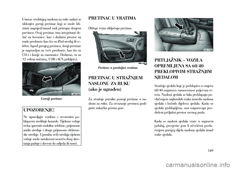 Lancia Thema 2013  Knjižica za upotrebu i održavanje (in Serbian) Unutar središnjeg naslona za ruke nalazi se 
uklonjivi  gornji  pretinac  koji  se  može  kli-
znuti  naprijed/nazad  radi  pristupa  donjem 
pretincu. Ovaj pretinac ima integrirani dr-
žač  za  k