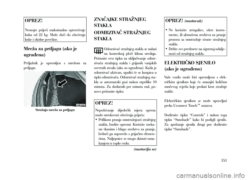 Lancia Thema 2013  Knjižica za upotrebu i održavanje (in Serbian) OPREZ!
Nemojte  prijeći  maksimalno  opterećenje 
kuka  od  22  kg.  Može  doći  do  oštećenja 
kuke i okolne površine.
Mreža za prtljagu (ako je 
ugrađena)
Prtljažnik  je  opremljen  s  mre