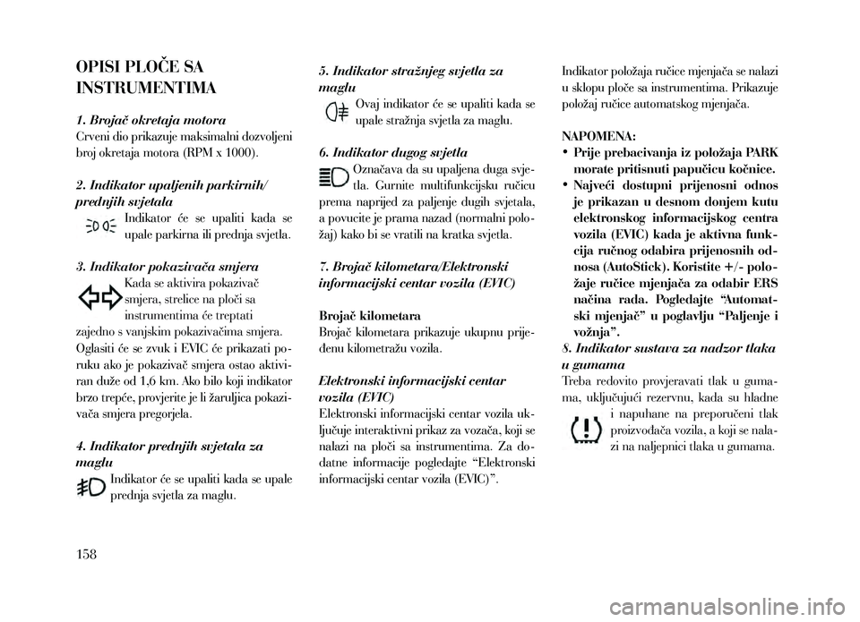 Lancia Thema 2013 Knjižica za upotrebu i održavanje (in Serbian) OPISI PLOČE SA
INSTRUMENTIMA
1. Brojač okretaja motora
Crveni dio prikazuje maksimalni dozvoljeni
broj okretaja motora (RPM x 1000).
2. Indikator upaljenih parkirnih/
prednjih svjetalaIndikator Lancia Thema 2013 Knjižica za upotrebu i održavanje (in Serbian) OPISI PLOČE SA
INSTRUMENTIMA
1. Brojač okretaja motora
Crveni dio prikazuje maksimalni dozvoljeni
broj okretaja motora (RPM x 1000).
2. Indikator upaljenih parkirnih/
prednjih svjetalaIndikator