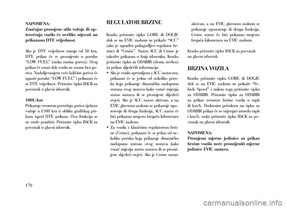 Lancia Thema 2013 Knjižica za upotrebu i održavanje (in Serbian) NAPOMENA:
Značajne promjene stila vožnje ili op-
terećenja vozila će uvelike utjecati na
prikazanu DTE vrijednost.
Ako je DTE vrijednost manja od 50 km,
DTE prikaz će se promi Lancia Thema 2013 Knjižica za upotrebu i održavanje (in Serbian) NAPOMENA:
Značajne promjene stila vožnje ili op-
terećenja vozila će uvelike utjecati na
prikazanu DTE vrijednost.
Ako je DTE vrijednost manja od 50 km,
DTE prikaz će se promi