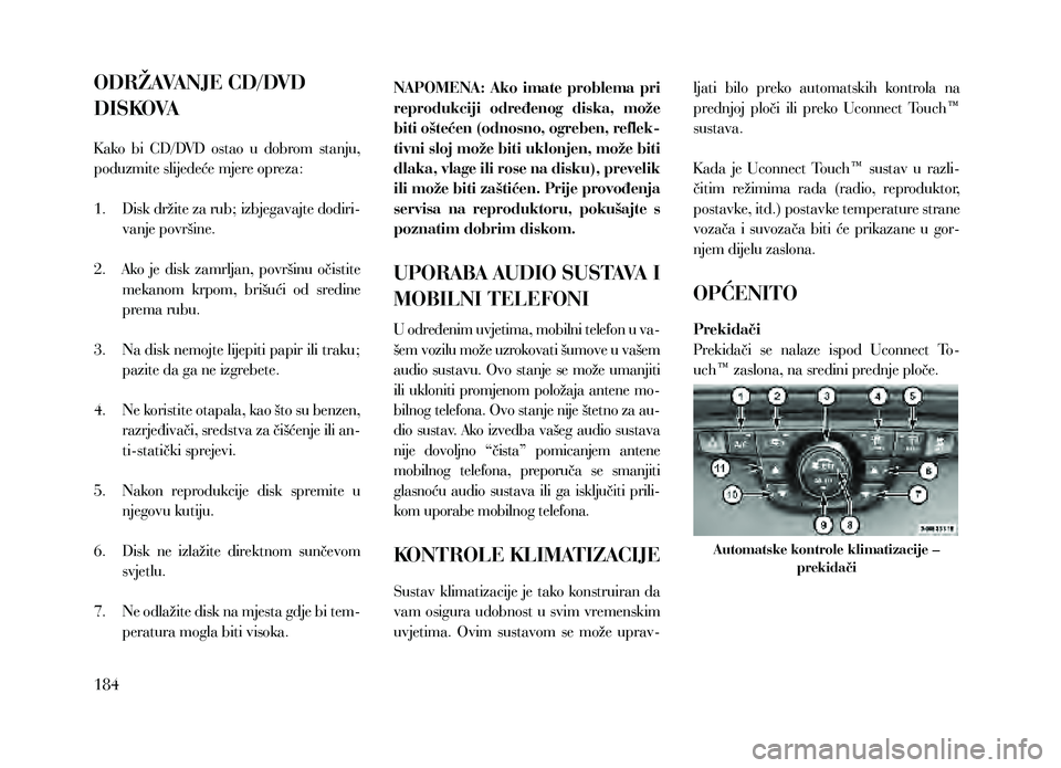 Lancia Thema 2013 Knjižica za upotrebu i održavanje (in Serbian) ODRŽAVANJE CD/DVD
DISKOVA
K ako bi CD/DVD ostao u dobrom stanju,
poduzmite slijedeće mjere opreza:
1.
Disk
držite za rub; izbjegavajte dodiri-
vanje površine.
2.
Ak
o je disk za Lancia Thema 2013 Knjižica za upotrebu i održavanje (in Serbian) ODRŽAVANJE CD/DVD
DISKOVA
K ako bi CD/DVD ostao u dobrom stanju,
poduzmite slijedeće mjere opreza:
1.
Disk
držite za rub; izbjegavajte dodiri-
vanje površine.
2.
Ak
o je disk za