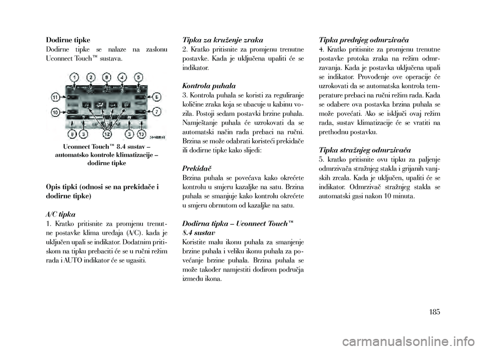 Lancia Thema 2013 Knjižica za upotrebu i održavanje (in Serbian) Dodirne tipke
Dodirne tipke se nalaze na zaslonu
Uconnect Touch™ sustava.
Uconnect Touch™ 8.4 sustav –
automatsko kontrole klimatizacije – dodirne tipke
Opis tipki (odnosi se na prekid Lancia Thema 2013 Knjižica za upotrebu i održavanje (in Serbian) Dodirne tipke
Dodirne tipke se nalaze na zaslonu
Uconnect Touch™ sustava.
Uconnect Touch™ 8.4 sustav –
automatsko kontrole klimatizacije – dodirne tipke
Opis tipki (odnosi se na prekid
