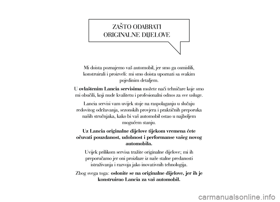 Lancia Thema 2014  Knjižica za upotrebu i održavanje (in Serbian) ZAŠTO ODABRATI  
ORIGINALNE DIJELOVE
Mi doista poznajemo vaš automobil, jer smo ga osmislili, 
konstruirali i proizveli: mi smo doista upoznati sa svakim  pojedinim detaljem. 
U  ovlaštenim Lancia 