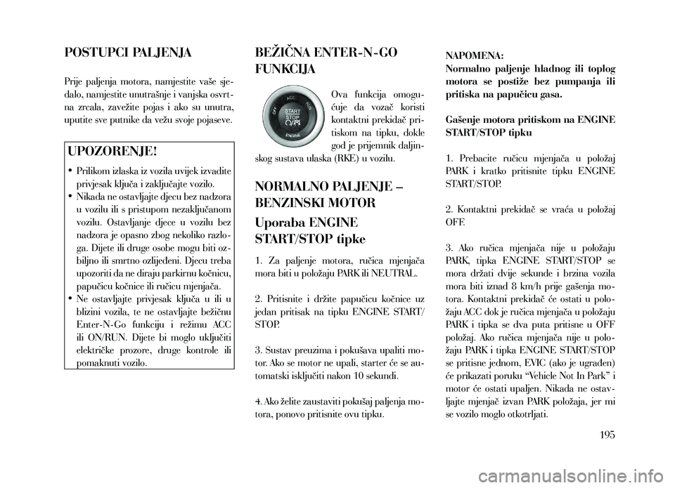 Lancia Thema 2013 Knjižica za upotrebu i održavanje (in Serbian) POSTUPCI PALJENJA
Prije paljenja motora, namjestite vaše sje-
dalo, namjestite unutrašnje i vanjska osvrt-
na zrcala, zavežite pojas i ako su unutra,
uputite sve putnike da vežu svoje Lancia Thema 2013 Knjižica za upotrebu i održavanje (in Serbian) POSTUPCI PALJENJA
Prije paljenja motora, namjestite vaše sje-
dalo, namjestite unutrašnje i vanjska osvrt-
na zrcala, zavežite pojas i ako su unutra,
uputite sve putnike da vežu svoje