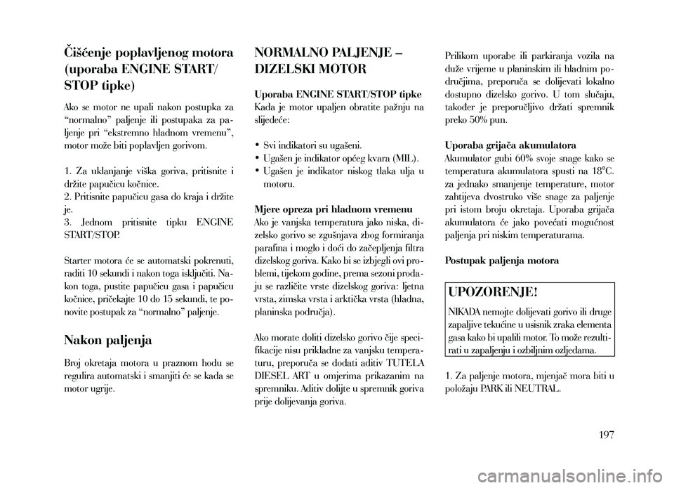 Lancia Thema 2013 Knjižica za upotrebu i održavanje (in Serbian) Čišćenje poplavljenog motora
(uporaba ENGINE START/
STOP tipke)
Ako se motor ne upali nakon postupka za
“normalno” paljenje ili postupaka za pa-
ljenje pri “ekstremno hladnom Lancia Thema 2013 Knjižica za upotrebu i održavanje (in Serbian) Čišćenje poplavljenog motora
(uporaba ENGINE START/
STOP tipke)
Ako se motor ne upali nakon postupka za
“normalno” paljenje ili postupaka za pa-
ljenje pri “ekstremno hladnom