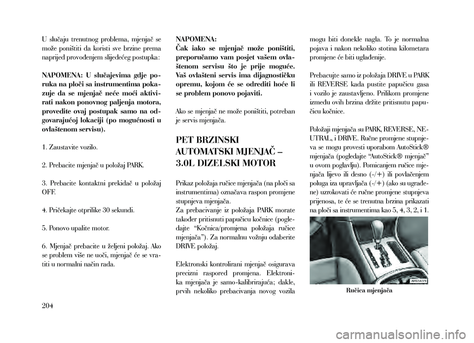 Lancia Thema 2013  Knjižica za upotrebu i održavanje (in Serbian) U  slučaju  trenutnog  problema,  mjenjač  se 
može  poništiti  da  koristi  sve  brzine  prema 
naprijed provođenjem slijedećeg postupka:
NAPOMENA:  U  slučajevima  gdje  po-
ruka na ploči sa