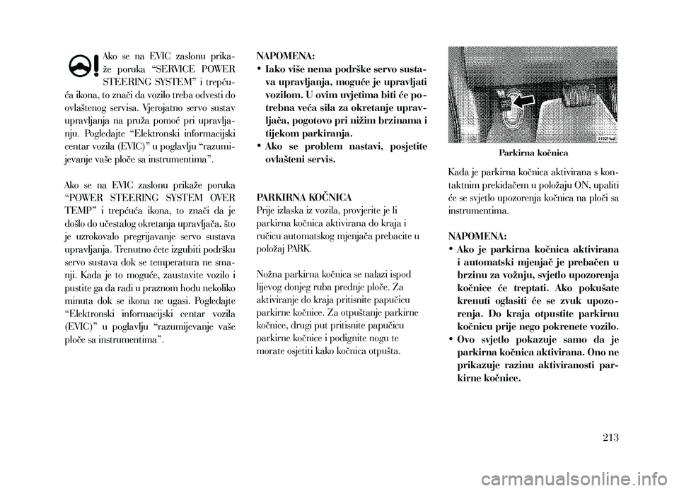 Lancia Thema 2013  Knjižica za upotrebu i održavanje (in Serbian) Ako  se  na  EVIC  zaslonu  prika-
že  poruka  “SERVICE  POWER 
STEERING  SYSTEM”  i  trepću-
ća ikona, to znači da vozilo treba odvesti do 
ovlaštenog  servisa.  Vjerojatno  servo  sustav 
u