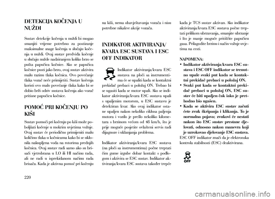 Lancia Thema 2013  Knjižica za upotrebu i održavanje (in Serbian) DETEKCIJA KOČENJA U 
NUŽDI
Sustav detekcije kočenja u nuždi bi mogao 
smanjiti  vrijeme  potrebno  za  postizanje 
maksimalne  snage  kočenja  u  slučaju  koče-
nja  u  nuždi.  Ovaj  sustav  p