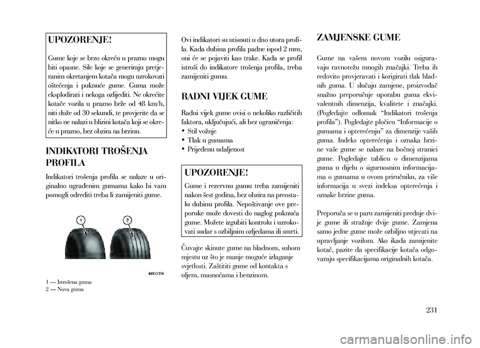 Lancia Thema 2013  Knjižica za upotrebu i održavanje (in Serbian) UPOZORENJE!
Gume koje se brzo okreću u prazno mogu 
biti  opasne.  Sile  koje  se  generiraju  pretje-
ranim okretanjem kotača mogu uzrokovati 
oštećenja  i  puknuće  gume.  Guma  može 
eksplodi