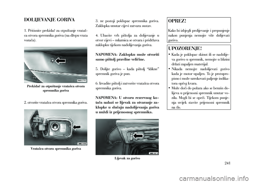Lancia Thema 2013 Knjižica za upotrebu i održavanje (in Serbian) DOLIJEVANJE GORIVA
1. Pritisnite prekidač za otpuštanje vrataš-
ca otvora spremnika goriva (na džepu vrata
vozača).
Prekidač za otpuštanje vratašca otvora spremnika goriva
2. otvorite vrataš Lancia Thema 2013 Knjižica za upotrebu i održavanje (in Serbian) DOLIJEVANJE GORIVA
1. Pritisnite prekidač za otpuštanje vrataš-
ca otvora spremnika goriva (na džepu vrata
vozača).
Prekidač za otpuštanje vratašca otvora spremnika goriva
2. otvorite vrataš