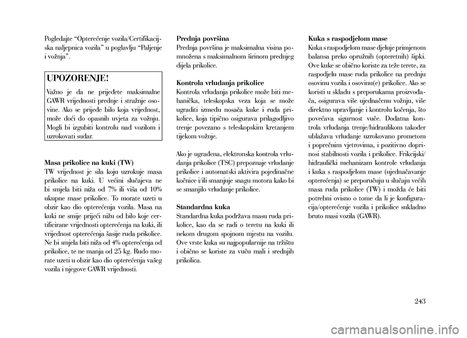 Lancia Thema 2013 Knjižica za upotrebu i održavanje (in Serbian) Pogledajte “Opterećenje vozila/Certifikacij-
ska naljepnica vozila” u poglavlju “Paljenje
i vožnja”.
UPOZORENJE!
Važno je da ne prijeđete maksimalne
GAWR vrijednosti prednje i s Lancia Thema 2013 Knjižica za upotrebu i održavanje (in Serbian) Pogledajte “Opterećenje vozila/Certifikacij-
ska naljepnica vozila” u poglavlju “Paljenje
i vožnja”.
UPOZORENJE!
Važno je da ne prijeđete maksimalne
GAWR vrijednosti prednje i s