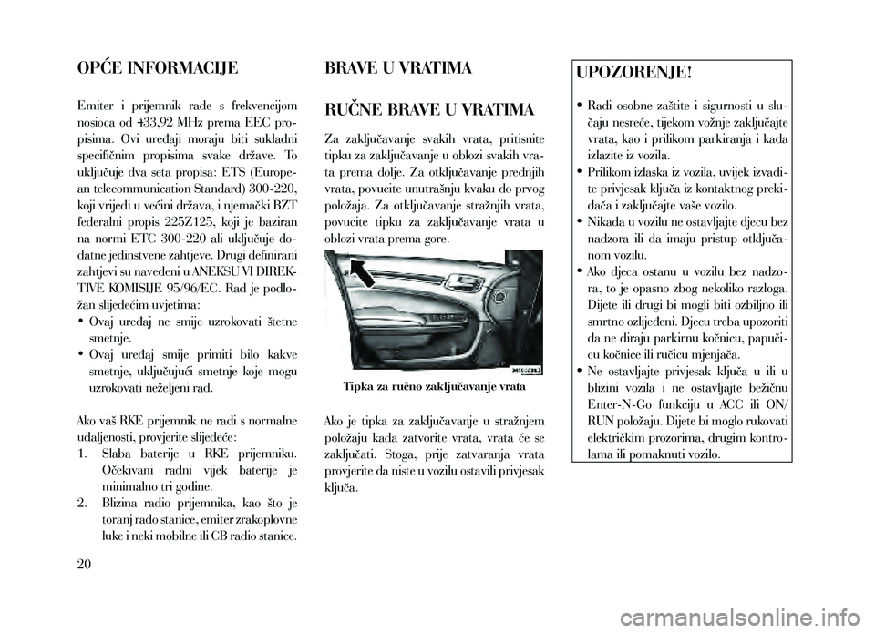 Lancia Thema 2013  Knjižica za upotrebu i održavanje (in Serbian) OPĆE INFORMACIJE
Emiter  i  prijemnik  rade  s  frekvencijom 
nosioca  od  433,92  MHz  prema  EEC  pro-
pisima.  Ovi  uređaji  moraju  biti  sukladni 
specifičnim  propisima  svake  države.  To 
