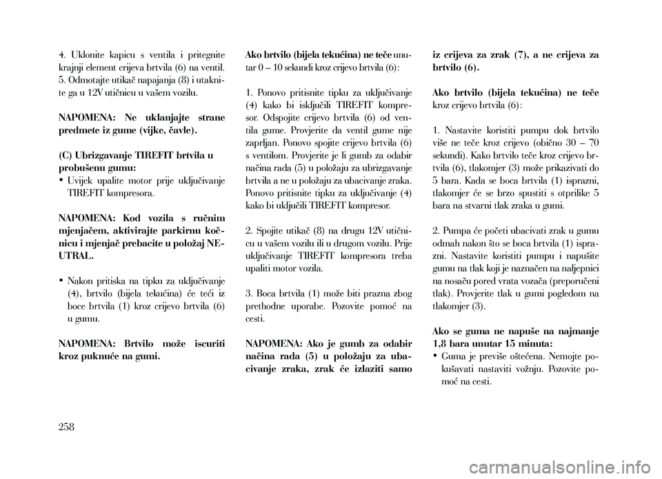 Lancia Thema 2013  Knjižica za upotrebu i održavanje (in Serbian) 4.  Uklonite  kapicu  s  ventila  i  pritegnite 
krajnji element crijeva brtvila (6) na ventil.
5. Odmotajte utikač napajanja (8) i utakni-
te ga u 12V utičnicu u vašem vozilu.
NAPOMENA:  Ne  uklan