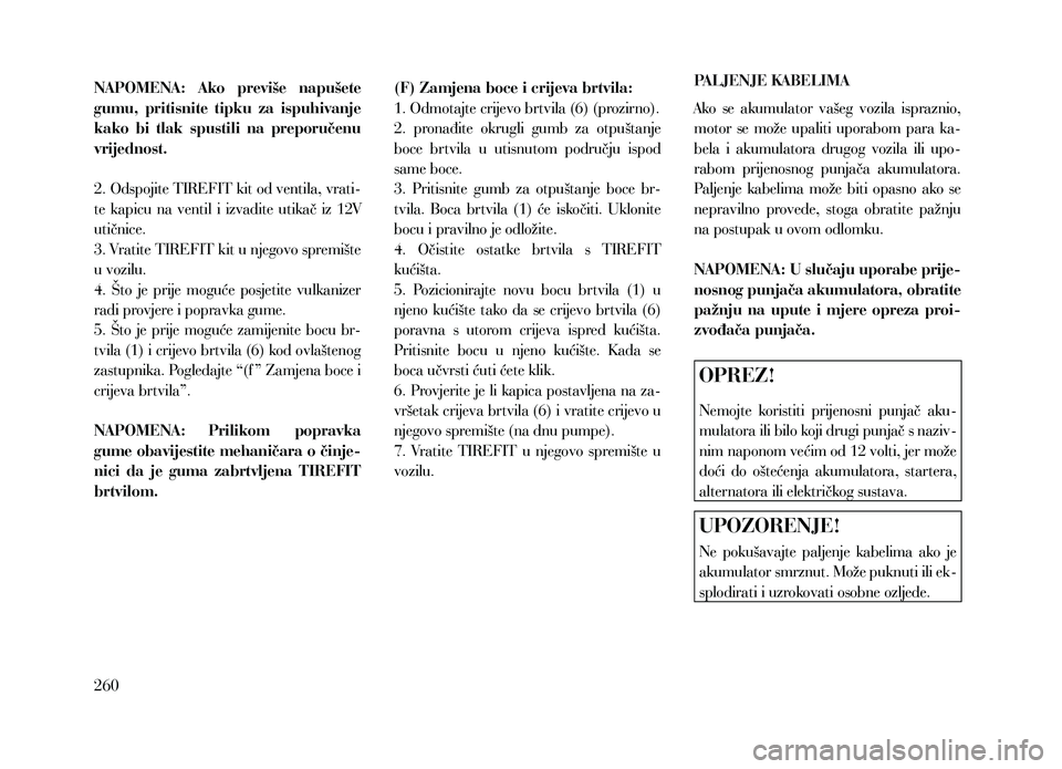Lancia Thema 2013  Knjižica za upotrebu i održavanje (in Serbian) NAPOMENA:  Ako  previše  napušete 
gumu,  pritisnite  tipku  za  ispuhivanje 
kako  bi  tlak  spustili  na  preporučenu 
vrijednost.
2. Odspojite TIREFIT kit od ventila, vrati-
te  kapicu  na  vent