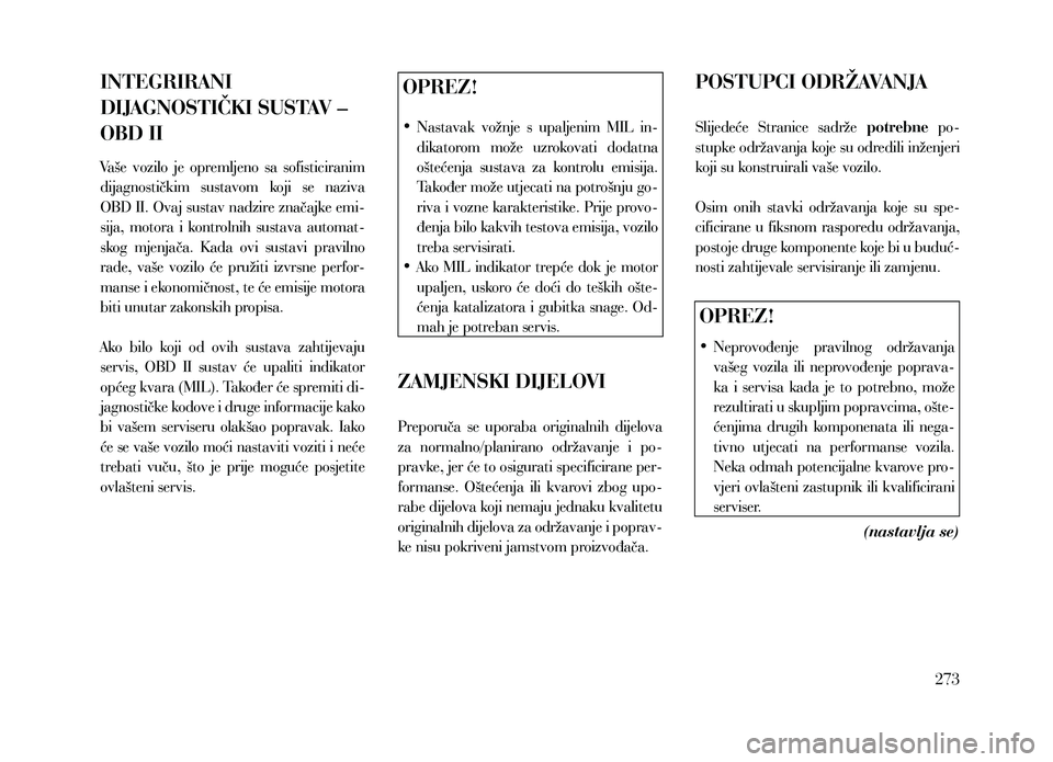 Lancia Thema 2013  Knjižica za upotrebu i održavanje (in Serbian) INTEGRIRANI 
DIJAGNOSTIČKI SUSTAV – 
OBD II
Vaše  vozilo  je  opremljeno  sa  sofisticiranim 
dijagnostičkim  sustavom  koji  se  naziva 
OBD II. Ovaj sustav nadzire značajke emi-
sija,  motora 