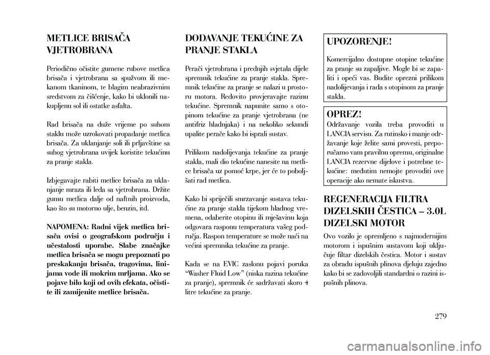 Lancia Thema 2013  Knjižica za upotrebu i održavanje (in Serbian) METLICE BRISAČA 
VJETROBRANA
Periodično  očistite  gumene  rubove  metlica 
brisača  i  vjetrobrana  sa  spužvom  ili  me-
kanom  tkaninom,  te  blagim  neabrazivnim 
sredstvom  za  čišćenje, 