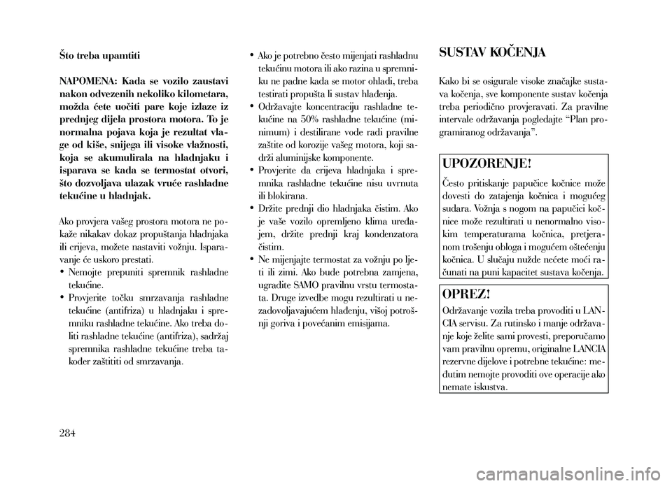 Lancia Thema 2013 Knjižica za upotrebu i održavanje (in Serbian) Što treba upamtiti
NAPOMENA: Kada se vozilo zaustavi
nakon odvezenih nekoliko kilometara,
možda ćete uočiti pare koje izlaze iz
prednjeg dijela prostora motora. To je
normalna pojav Lancia Thema 2013 Knjižica za upotrebu i održavanje (in Serbian) Što treba upamtiti
NAPOMENA: Kada se vozilo zaustavi
nakon odvezenih nekoliko kilometara,
možda ćete uočiti pare koje izlaze iz
prednjeg dijela prostora motora. To je
normalna pojav