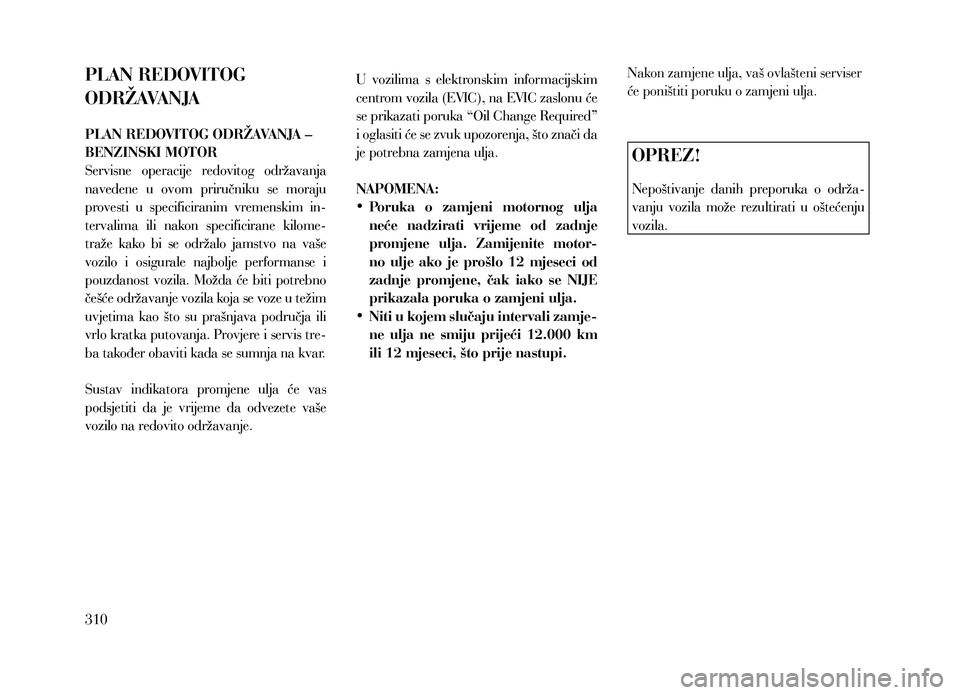 Lancia Thema 2013 Knjižica za upotrebu i održavanje (in Serbian) PLAN REDOVITOG
ODRŽAVANJA
PLAN REDOVITOG ODRŽAVANJA –
BENZINSKI MOTOR
Servisne operacije redovitog održavanja
navedene u ovom priručniku se moraju
provesti u specificiranim vremen Lancia Thema 2013 Knjižica za upotrebu i održavanje (in Serbian) PLAN REDOVITOG
ODRŽAVANJA
PLAN REDOVITOG ODRŽAVANJA –
BENZINSKI MOTOR
Servisne operacije redovitog održavanja
navedene u ovom priručniku se moraju
provesti u specificiranim vremen