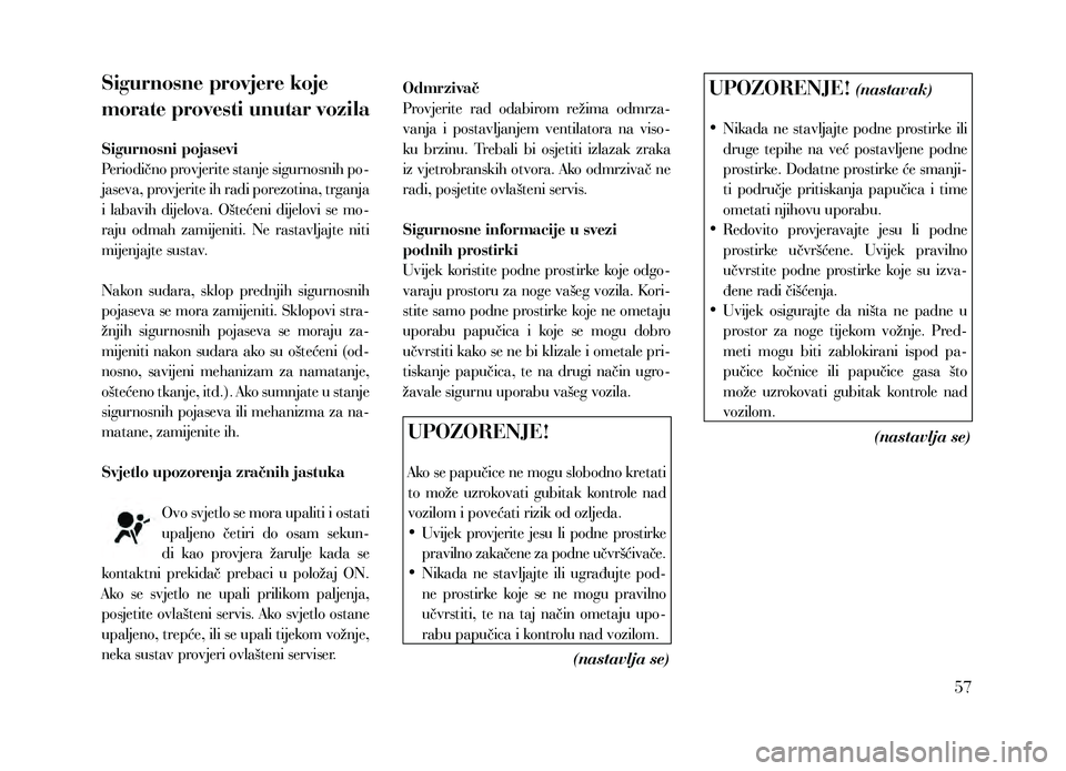 Lancia Thema 2013  Knjižica za upotrebu i održavanje (in Serbian) Sigurnosne provjere koje 
morate provesti unutar vozila
Sigurnosni pojasevi
Periodično provjerite stanje sigurnosnih po-
jaseva, provjerite ih radi porezotina, trganja 
i  labavih  dijelova.  Ošteć